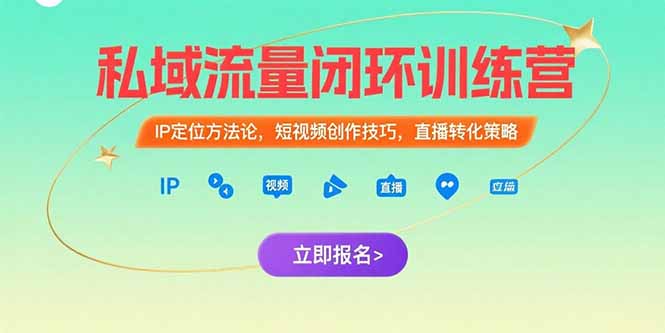 私域流量闭环训练营：IP定位方法论，短视频创作技巧，直播转化策略-知行创·网创