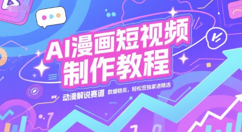 AI漫画短视频制作教程，动漫解说赛道，数据稳定且流量高，轻松签独家进精选-知行创·网创