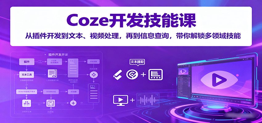 Coze开发技能课：从插件开发到文本、视频处理，再到信息查询，带你解锁多领域技能-知行创·网创
