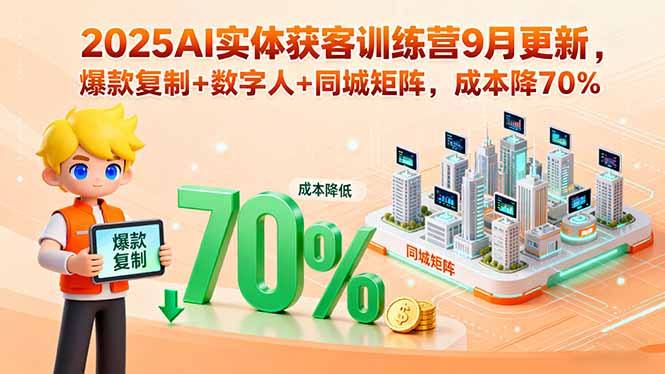 2025AI实体获客训练营9月更新，爆款复制+数字人+同城矩阵，成本降70%-知行创·网创