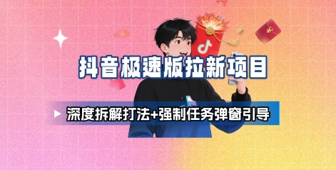 抖音极速版拉新项目_深度拆解打法+强制任务弹窗引导-知行创·网创