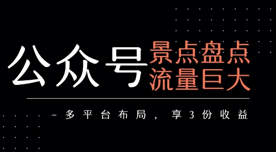 公众号流量主-景点盘点 流量巨大 多平台布局享3份收益-知行创·网创