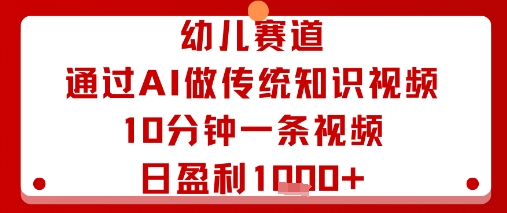 幼儿赛道：通过AI做传统知识视频，10分钟一条视频，日盈利多张-知行创·网创