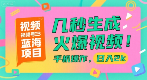 视频号蓝海项目，几秒生成火爆视频，手机操作，日入2k【揭秘】-知行创·网创