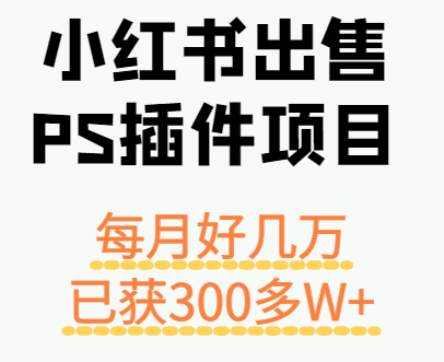 小红书出售PS插件项目，每月都收入好几万，长期操作已获利300多W+-知行创·网创