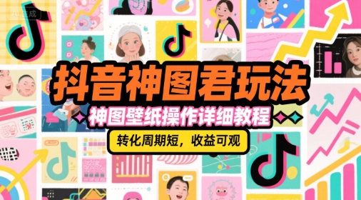 抖音神图君玩法，神图壁纸操作详细教程，转化周期短，收益可观-知行创·网创