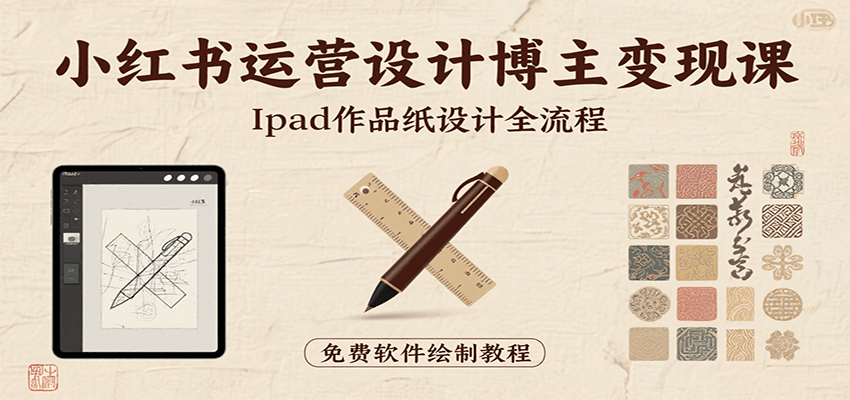 小红书运营设计博主变现课：iPad 上手作品纸设计，含全流程及细节技巧，避坑少绕路-知行创·网创