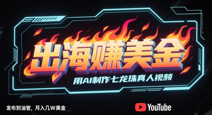 出海挣美金，用AI制作七龙珠真人视频，发布到油管，条条爆火，月入几W美刀-知行创·网创