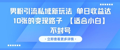 男粉引流私域新玩法，单日收益达10张的变现路子 【适合小白】不封号-知行创·网创