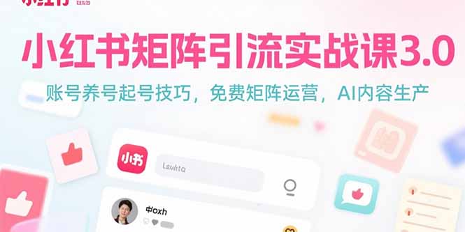 小红书矩阵引流实战课3.0：账号养号起号技巧，免裴矩阵运营，AI内容生产-知行创·网创