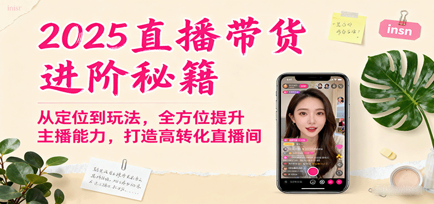 2025直播带货进阶秘籍，从定位到玩法，全方位提升主播能力，打造高转化直播间-知行创·网创