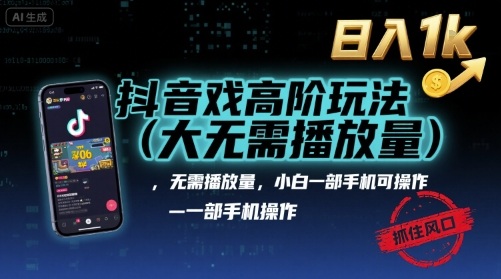 抖音游戏高阶玩法(大佬私藏)，无需播放量，小白一部手机可操作，日入1k，抓住风口轻松变现【揭秘】-知行创·网创