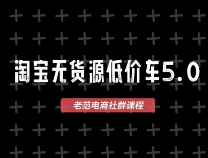 淘宝无货源价车5.0，2025最新VIP淘宝无货源课程，1688代发，蓝海选品，零成本创业首选(更新)-知行创·网创