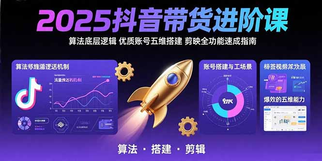 2025抖音带货进阶课：算法底层逻辑,优质账号五维搭建,剪映全功能速成指南-知行创·网创