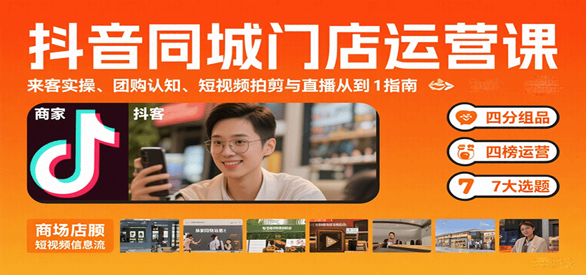 抖音同城门店运营课：来客实操、团购认知、短视频拍剪与直播从0到1指南-知行创·网创