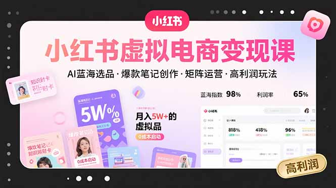 小红书虚拟电商变现课，AI蓝海选品，爆款笔记创作，矩阵运营，高利润玩法-知行创·网创