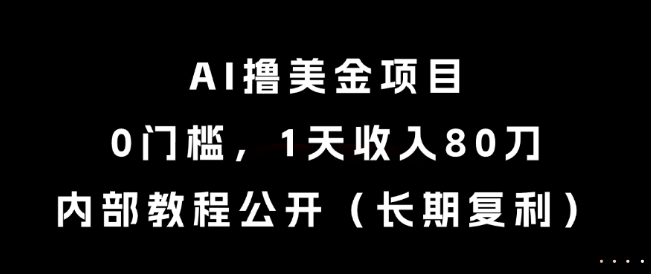 AI撸美金项目，0门槛，1天收入80刀，内部教程公开(长期复利)【揭秘】-知行创·网创