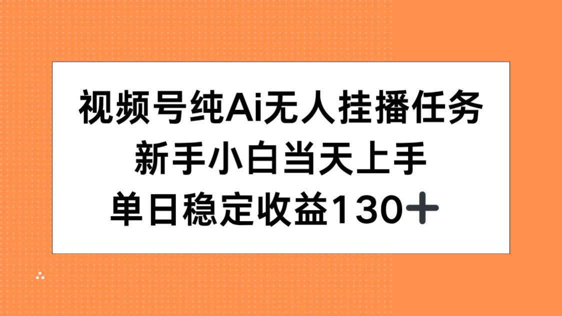 视频号纯AI无人挂播任务，新手小白当天上手，单日稳定收益130+-知行创·网创