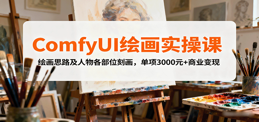 ComfyUI绘画实操课，绘画思路及人物各部位刻画，单项3000元+商业变现-知行创·网创