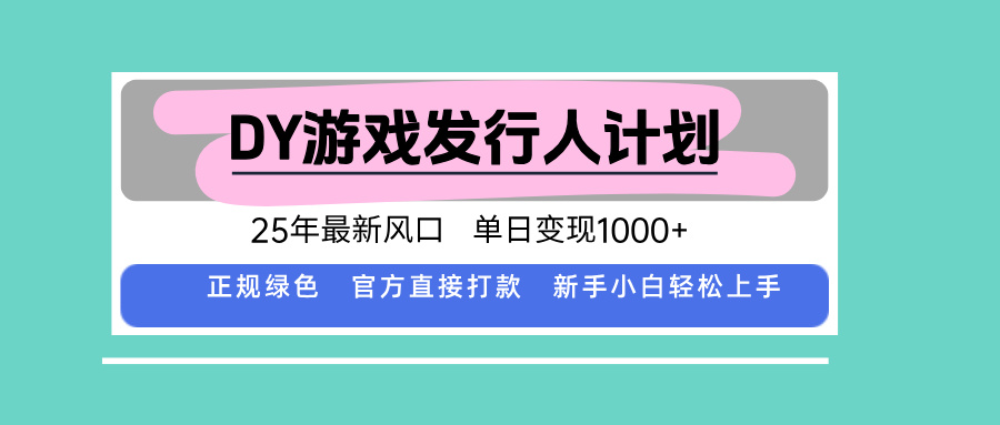 DY游戏发行人计划，25年最新风口，单日变现1000+-知行创·网创