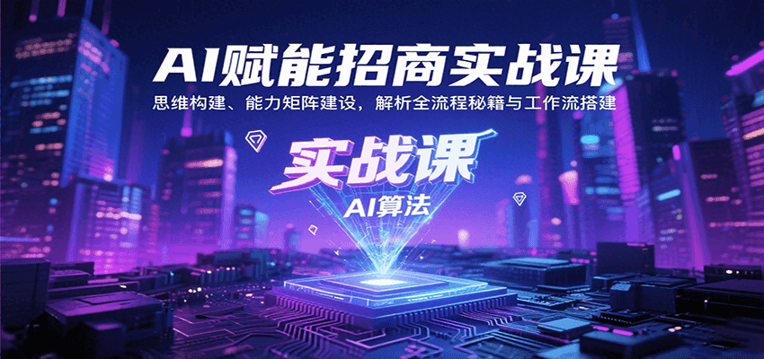 AI赋能招商实战课：思维构建、能力矩阵建设，解析全流程秘籍与工作流搭建-知行创·网创