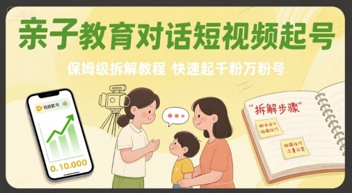 亲子教育对话短视频起号，保姆级拆解教程，快速起千粉万粉号-知行创·网创