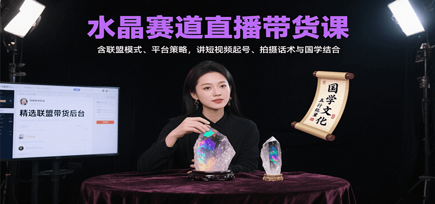 水晶赛道直播带货课：含联盟模式、平台策略，讲短视频起号、拍摄话术与国学结合-知行创·网创