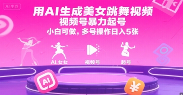 用AI生成美女跳舞视频，视频号暴力起号，小白可做，多号操作日入5张-知行创·网创