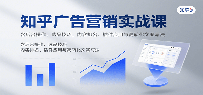知乎广告营销实战课，含后台操作、选品技巧，内容排名、插件应用与高转化文案写法-知行创·网创