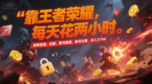 靠王者荣耀，每天花两小时，多种变现，拉新、账号租赁，账号交易，月入几个W【揭秘】-知行创·网创