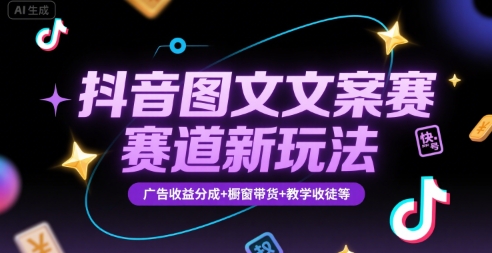 抖音图文文案赛道新玩法，快速养号起号，广告收益分成+橱窗带货+教学收徒等-知行创·网创