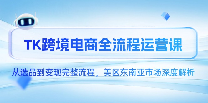 TK跨境电商全流程运营课，从选品到变现完整流程，美区东南亚市场深度解析-中创网-中创网-知行创·网创