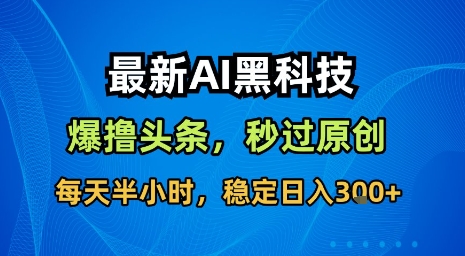 最新AI黑科技软件撸头条搬运，无需任何指令，秒过原创，每天半小时，稳定日入3张【揭秘】-知行创·网创