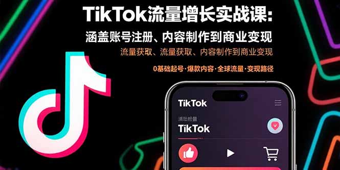 TikTok流量增长实战课：涵盖账号注册、流量获取、内容制作到商业变现-知行创·网创