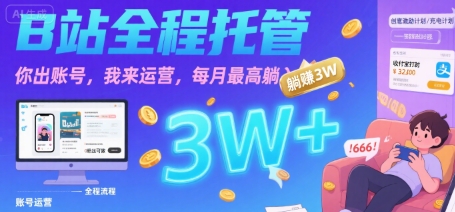 【B站全程托管 】你出账号，我来运营，每月最高躺入3W【揭秘】-知行创·网创