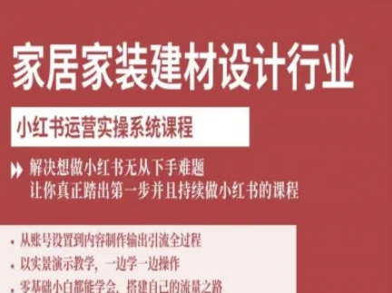 家居家装建材设计行业小红书运营实操系统课程，解决想做小红书无从下手难题让你真正踏出第一步-知行创·网创