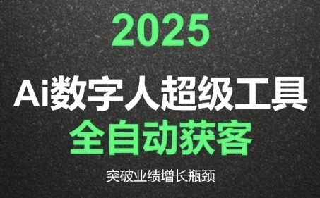 2025Ai数字人工具自动获客，教你借AI重塑获客流程，突破业绩增长瓶颈-知行创·网创
