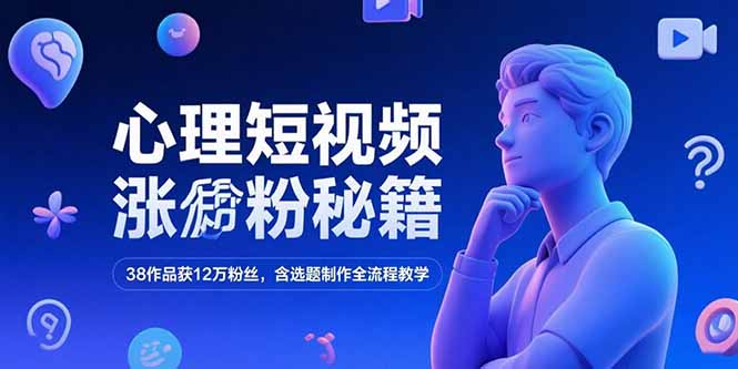 心理短视频涨粉秘籍，38作品获12万粉丝，含选题制作全流程教学-知行创·网创