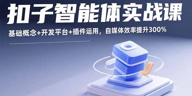 扣子智能体实战课，基础概念+开发平台+插件运用，自媒体效率提升300%-知行创·网创