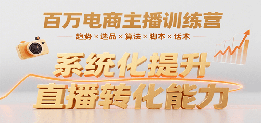 百万电商主播训练营，涵盖趋势/选品/算法/脚本/话术，提升转化能力-知行创·网创