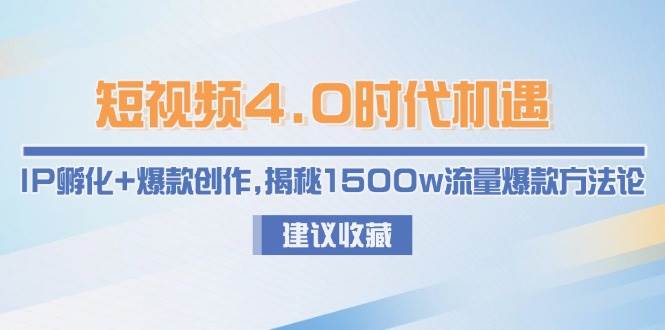 短视频4.0时代机遇:IP孵化+爆款创作,揭秘1500w流量爆款方法论-福缘网