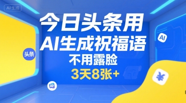 今日头条用AI生成祝福语，不用拍摄，不用露脸，3天8张+-知行创·网创