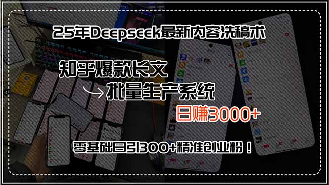 25年Deepseek最新内容洗稿术，知乎爆款长文批量生产系统，日赚3000+，…-知行创·网创