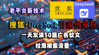 搜狐+DeepSeek引流创业粉，老平台新技术，一天发满50篇广告软文，拉爆搜索流量-知行创·网创