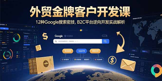 外贸金牌客户开发课，12种Google搜索密技，B2C平台逆向开发实战解析-知行创·网创