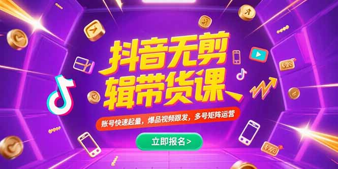 抖音不剪辑带货课，账号快速起量，爆品视频跟发，多号矩阵运营-知行创·网创