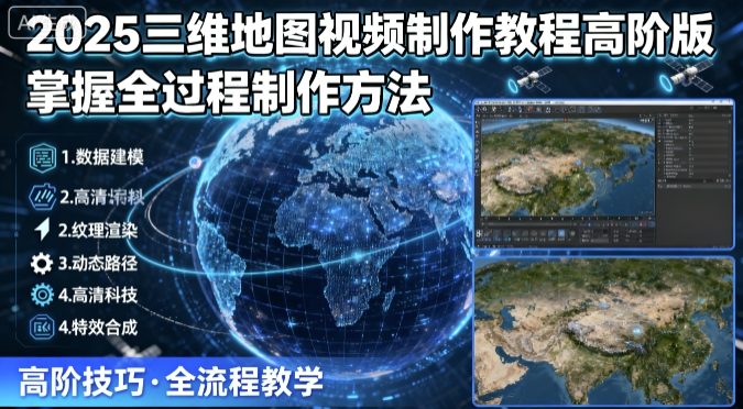 2025三维地图视频制作教程高阶版，掌握全过程制作方法-知行创·网创