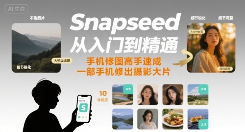 Snapseed从入门到精通，手机修图高手速成，一部手机就能修出摄影大片-知行创·网创