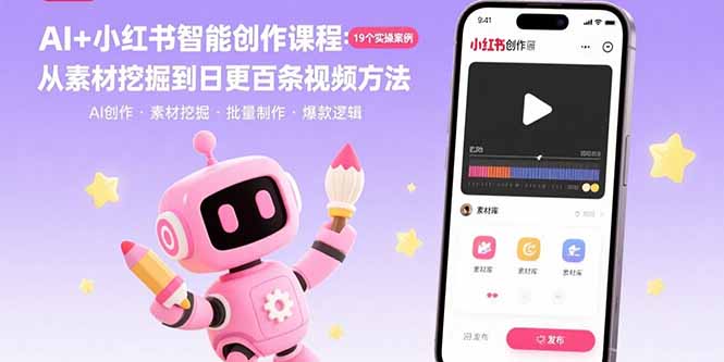AI+小红书智能创作课程：19个实操案例 从素材挖掘到日更百条视频方法-知行创·网创