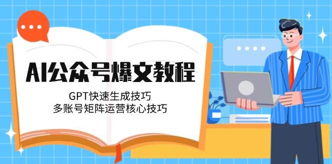 AI公众号爆文教程，GPT快速生成技巧，多账号矩阵运营核心技巧-福缘网-知行创·网创